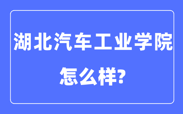 湖北汽车工业学院是几本一本还是二本,湖北汽车工业学院怎么样？