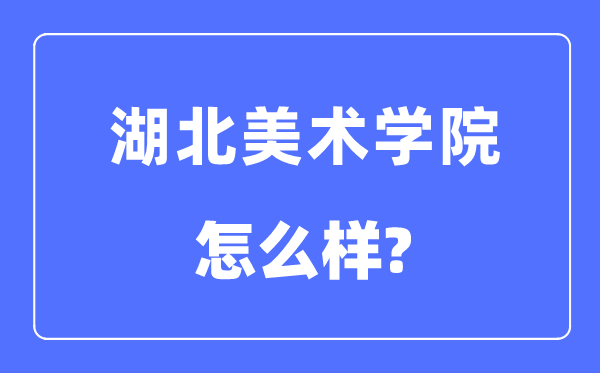 湖北美术学院是几本一本还是二本,湖北美术学院怎么样？