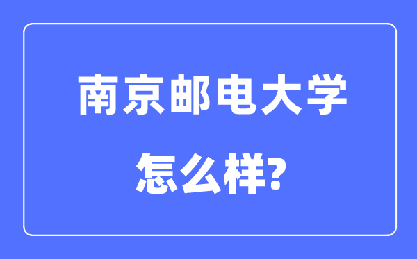 南京邮电大学是211还是985,南京邮电大学怎么样？