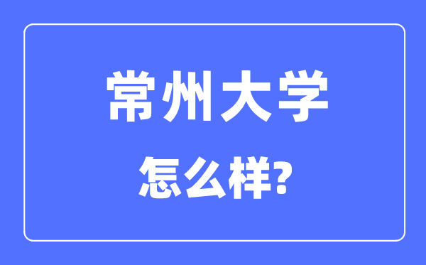 常州大学是几本一本还是二本,常州大学怎么样？