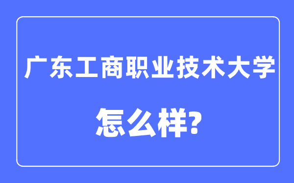 广东工商职业技术大学是几本一本还是二本,广东工商职业技术大学怎么样？