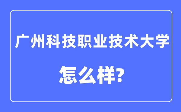 广州科技职业技术大学是几本一本还是二本,广州科技职业技术大学怎么样？