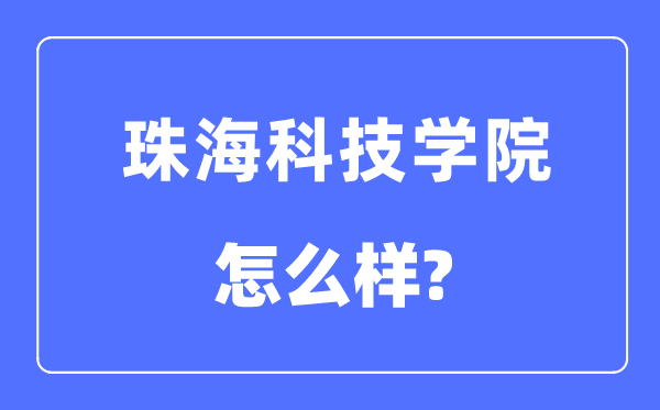 珠海科技学院是几本一本还是二本,珠海科技学院怎么样？