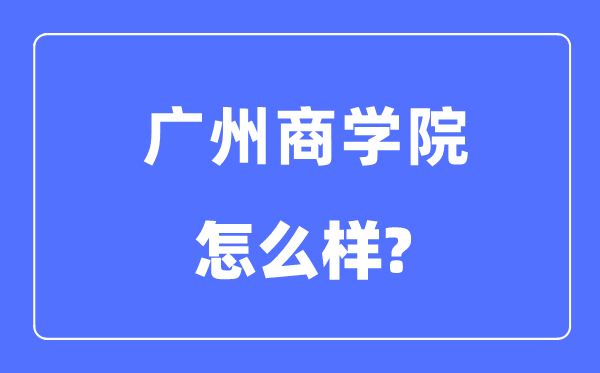 广州商学院是几本一本还是二本,广州商学院怎么样？