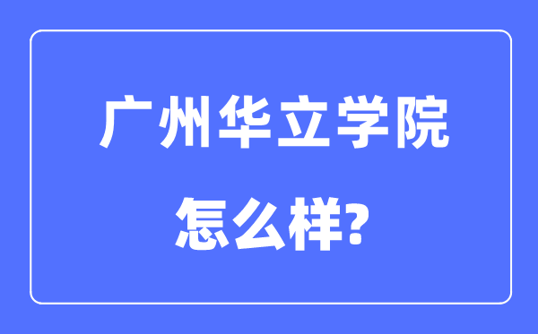 广州华立学院是几本一本还是二本,广州华立学院怎么样？