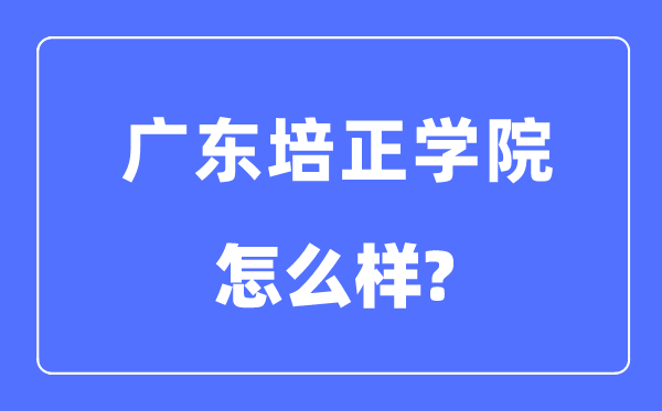 广东培正学院是几本一本还是二本,广东培正学院怎么样？