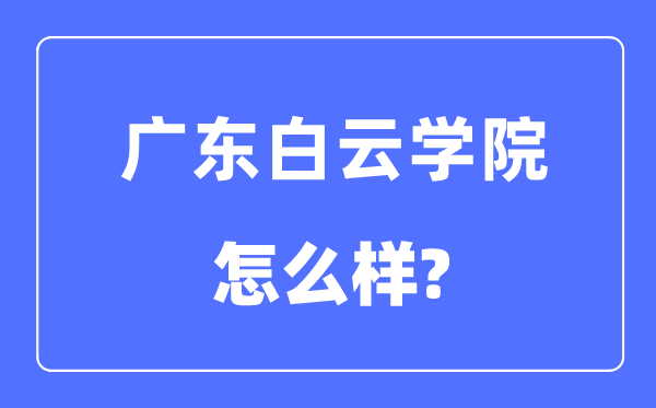 广东白云学院是几本一本还是二本,广东白云学院怎么样？