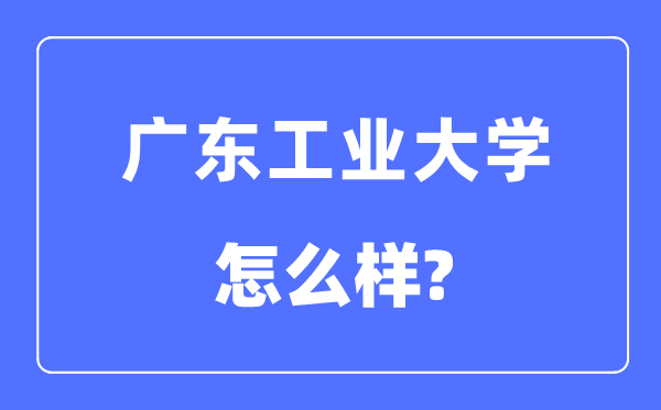 广东工业大学是几本一本还是二本,广东工业大学怎么样？