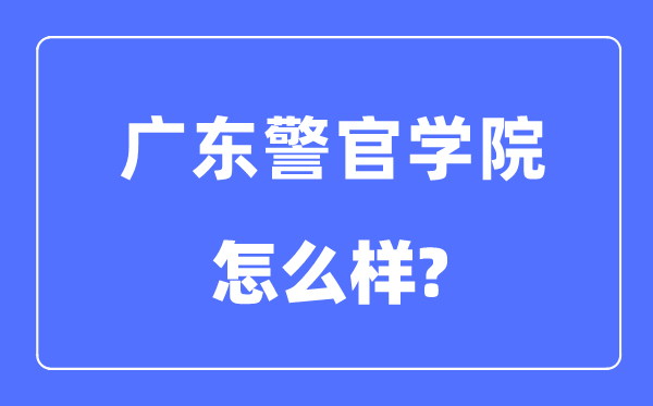 广东警官学院是几本一本还是二本,广东警官学院怎么样？