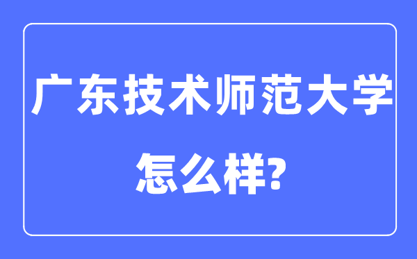 广东技术师范大学是几本一本还是二本,广东技术师范大学怎么样？