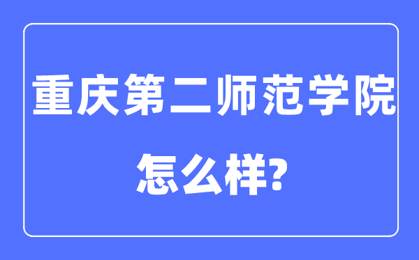 重庆第二师范学院是几本一本还是二本,重庆第二师范学院怎么样？