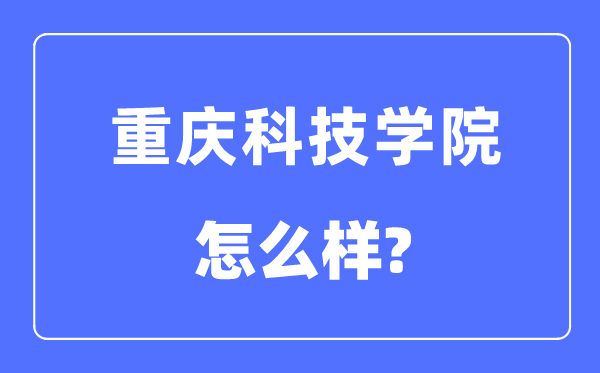 重庆科技学院是几本一本还是二本,重庆科技学院怎么样？