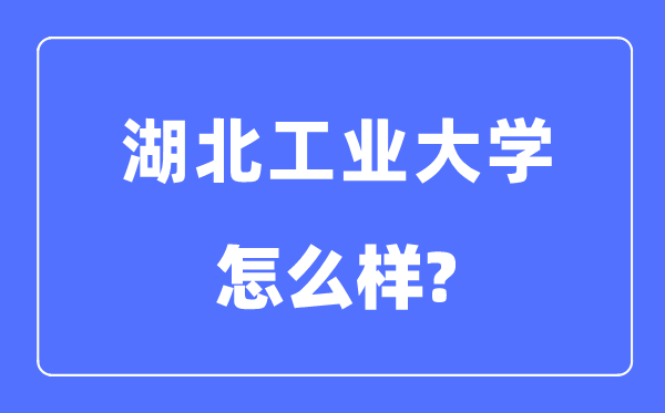 湖北工业大学是几本一本还是二本,湖北工业大学怎么样？