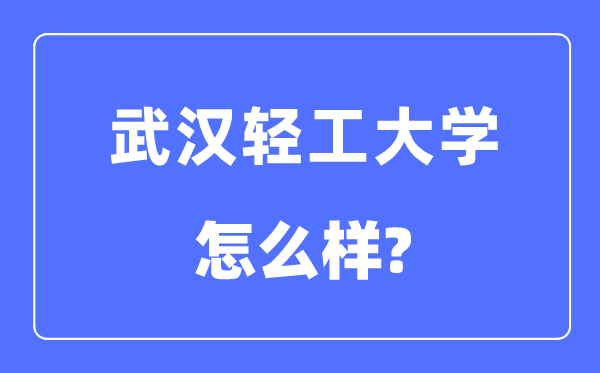 武汉轻工大学是几本一本还是二本,武汉轻工大学怎么样？