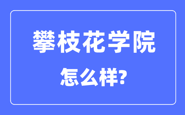 攀枝花学院是几本一本还是二本,攀枝花学院怎么样？