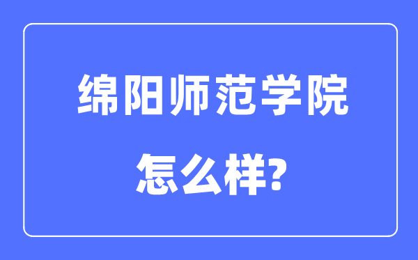 绵阳师范学院是几本一本还是二本,绵阳师范学院怎么样？