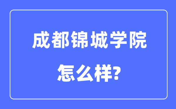 成都锦城学院是几本一本还是二本,成都锦城学院怎么样？