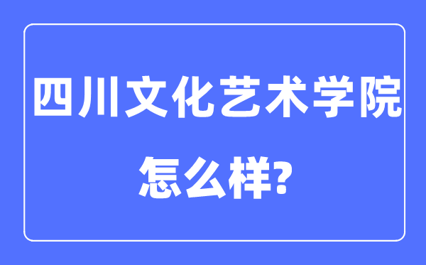 四川文化艺术学院是几本一本还是二本,四川文化艺术学院怎么样？