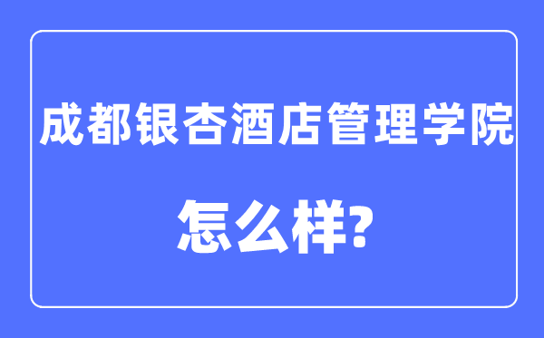 成都银杏酒店管理学院是几本一本还是二本,成都银杏酒店管理学院怎么样？