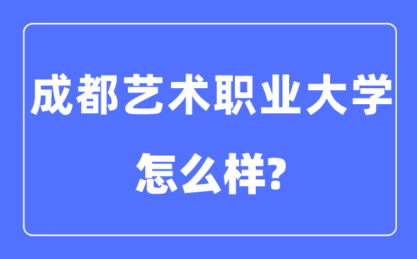 成都艺术职业大学是几本一本还是二本,成都艺术职业大学怎么样？