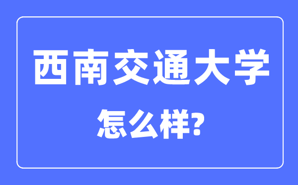 西南交通大学怎么样,西南交通大学最新排名全国第几？