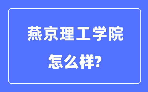 燕京理工学院是几本一本还是二本,燕京理工学院怎么样？