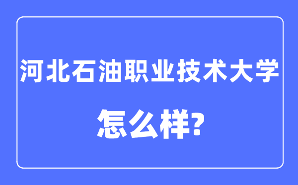 河北石油职业技术大学是几本一本还是二本,河北石油职业技术大学怎么样？