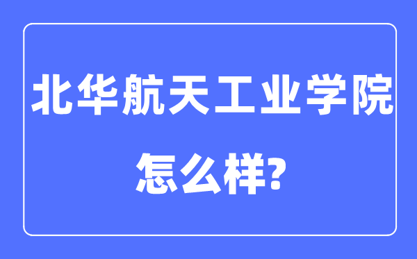 北华航天工业学院是几本一本还是二本,北华航天工业学院怎么样？