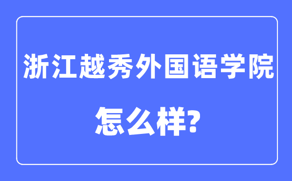 浙江越秀外国语学院是几本一本还是二本,浙江越秀外国语学院怎么样？