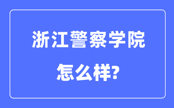 浙江警察学院是几本一本还是二本,浙江警察学院怎么样？