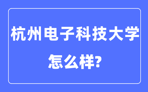 杭州电子科技大学是几本一本还是二本,杭州电子科技大学怎么样？