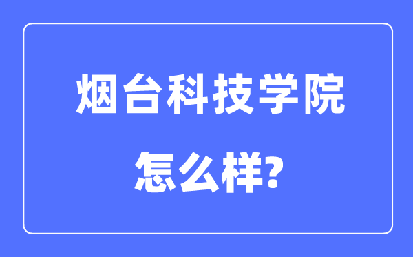 烟台科技学院是几本一本还是二本,烟台科技学院怎么样？