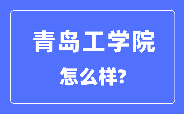 青岛工学院是几本一本还是二本,青岛工学院怎么样？