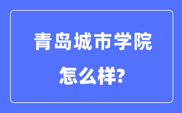 青岛城市学院是几本一本还是二本,青岛城市学院怎么样？