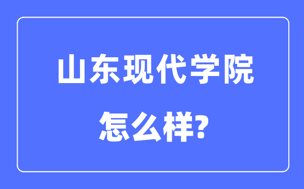 山东现代学院是几本一本还是二本,山东现代学院怎么样？