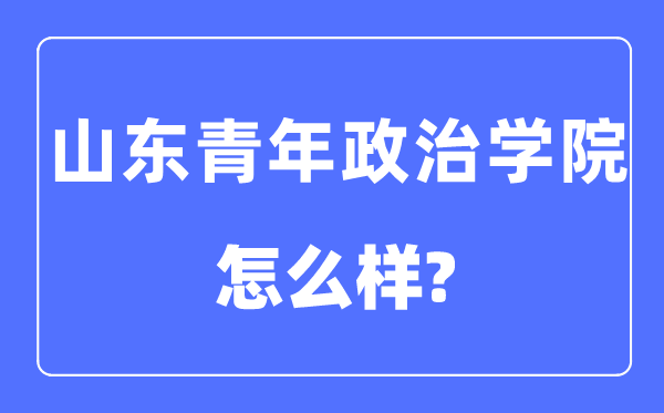 山东青年政治学院是几本一本还是二本,山东青年政治学院怎么样？