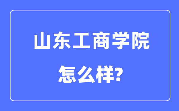 山东工商学院是几本一本还是二本,山东工商学院怎么样？