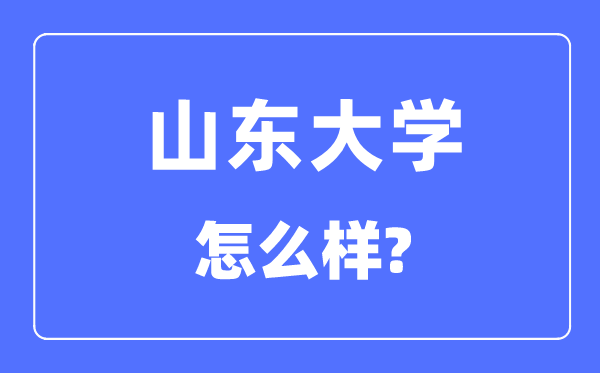 山东大学是985还是211,山东大学怎么样？