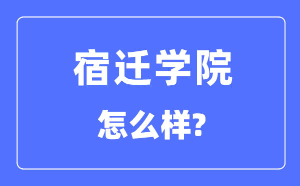 宿迁学院是几本一本还是二本,宿迁学院怎么样？