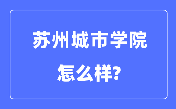 苏州城市学院是几本一本还是二本,苏州城市学院怎么样？