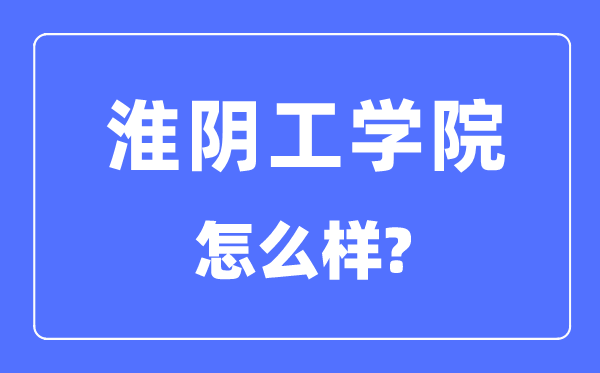 淮阴工学院是几本一本还是二本,淮阴工学院怎么样？