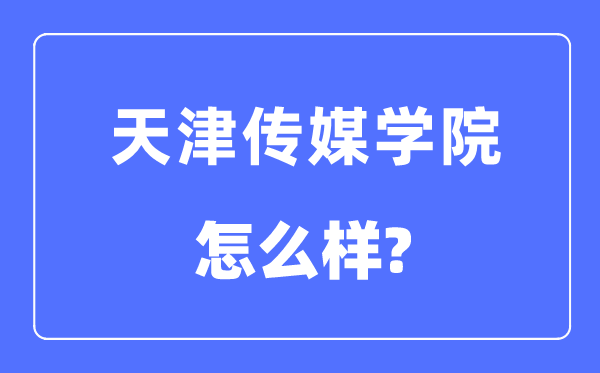 天津传媒学院是几本一本还是二本,天津传媒学院怎么样？