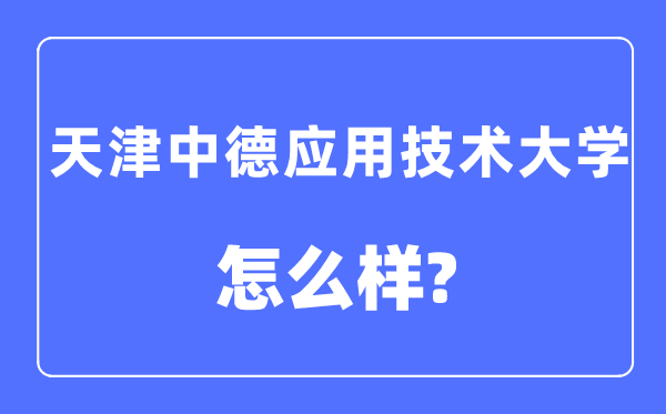 天津中德应用技术大学是几本一本还是二本,天津中德应用技术大学怎么样？