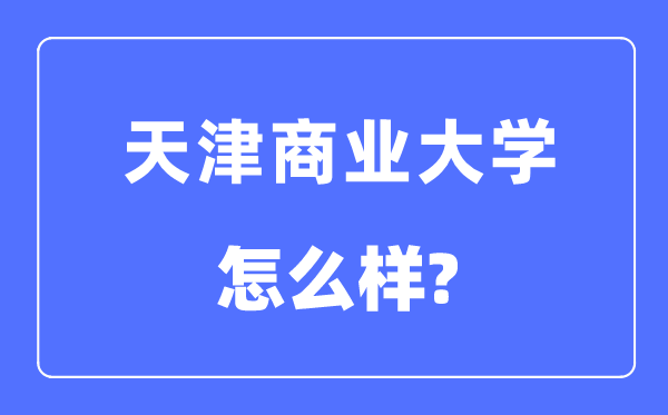 天津商业大学是几本一本还是二本,天津商业大学怎么样？