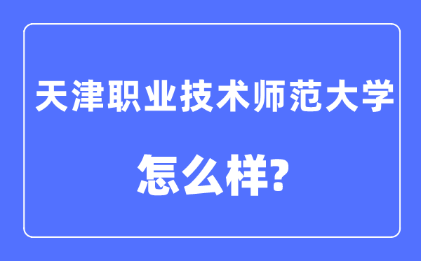 天津职业技术师范大学是几本一本还是二本,天津职业技术师范大学怎么样？