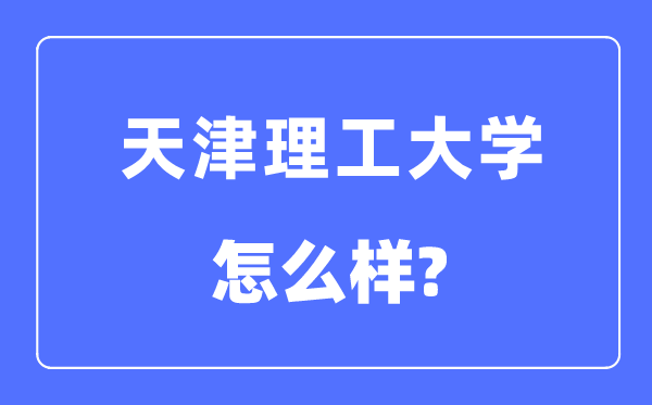 天津理工大学是几本一本还是二本,天津理工大学怎么样？