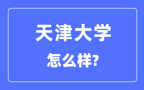 天津大学怎么样,天津大学最新排名全国第几？