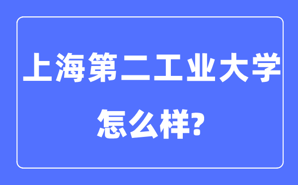 上海第二工业大学是几本一本还是二本,上海第二工业大学怎么样？