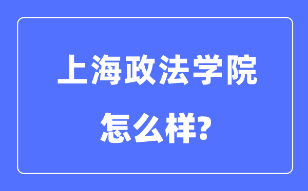 上海政法学院是几本一本还是二本,上海政法学院怎么样？