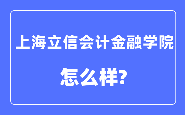 上海立信会计金融学院是几本一本还是二本,上海立信会计金融学院怎么样？